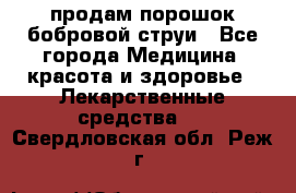 продам порошок бобровой струи - Все города Медицина, красота и здоровье » Лекарственные средства   . Свердловская обл.,Реж г.